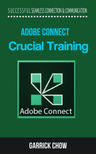 Title: Adobe Connect Crucial Training: All You Need to Know About Adobe Connect, Author: Garrick Chow