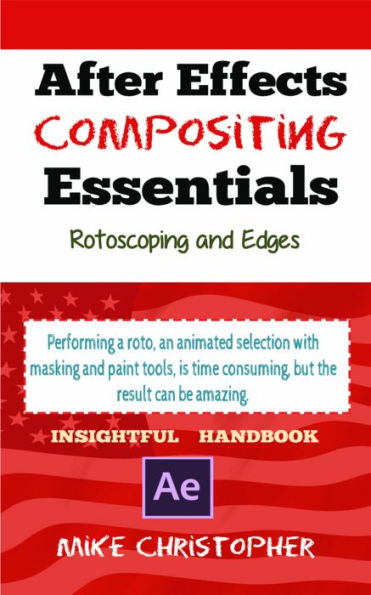After Effects Compositing Essentials: RotoScoping and Edges: Perform a Roto with ease-An Insightful Handbook