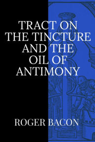 Title: Tract on the Tincture and the Oil of Antimony, Author: Roger Bacon