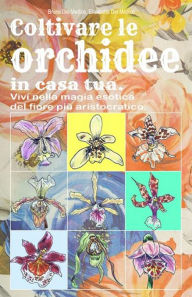 Title: Coltivare le orchidee in casa tua. Vivi nella magia esotica del fiore piu aristocratico., Author: Bruno Del Medico