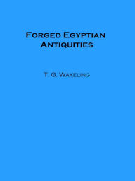 Title: Forged Egyptian Antiquities (Illustrated), Author: T. G. Wakeling