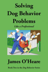 Title: Solving Dog Behavior Problems Like A Professional, Author: James O'heare