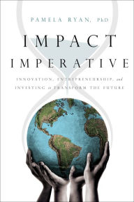 Title: Impact Imperative: Innovation, Entrepreneurship, and Investing to Transform the Future, Author: Pamela Ryan
