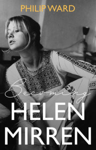 Title: Becoming Helen Mirren, Author: Philip Ward