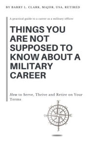 Title: Things You Are Not Supposed to Know About a Military Career, Author: Barry Clark