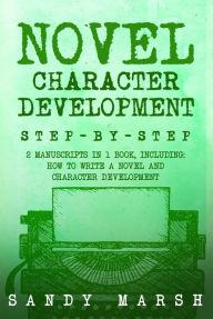 Title: Novel Character Development: Step-by-Step 2 Manuscripts in 1 Book, Author: Sandy Marsh