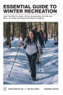 Essential Guide to Winter Recreation: Learn the Skills You Need-Hiking, Snowshoeing, First Aid, and More-for a Safe and
