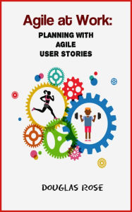 Title: Agile at Work: Planning with Agile User Stories, Author: Douglas Rose