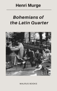 Title: Bohemians Of The Latin Quarter, Author: Henri Murge