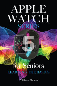 Title: Apple Watch Series 5 for Seniors: Learning the Basics, Author: Edward Marteson