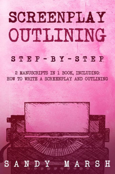 Screenplay Outlining: Step-by-Step 2 Manuscripts in 1 Book