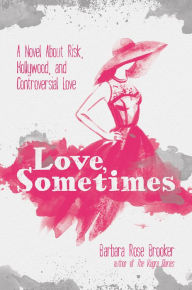 Title: Love, Sometimes: A Novel About Risk, Hollywood, and Controversial Love, Author: Barbara Rose Brooker