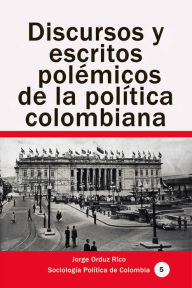 Title: Discursos y escritos polemicos de la politica colombiana, Author: Jorge Orduz Rico Orduz Rico