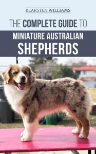 Title: The Complete Guide to Miniature Australian Shepherds, Author: Kearsten Williams