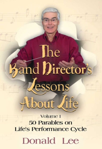 The Band Director's Lessons About Life: Volume 1 - 50 Parables on Life's Performance Cycle