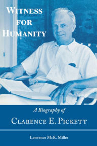 Title: Witness for Humanity: A Biography of Clarence E. Pickett, Author: Lawrence McK. Miller