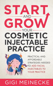 Title: START AND GROW YOUR COSMETIC INJECTABLE PRACTICE, Author: Gigi Meinecke