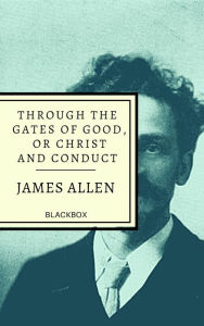 Title: Through the Gates of Good, or Christ and Conduct, Author: James Allen