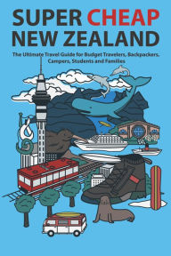 Title: Super Cheap New Zealand: The Ultimate Travel Guide for Budget Travelers, Backpackers, Campers, Students and Families, Author: Matthew Baxter