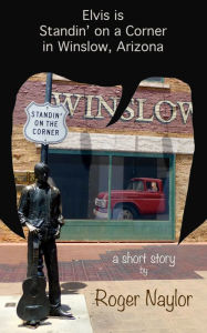 Title: Elvis is Standin' on a Corner in Winslow, Arizona, Author: Roger Naylor