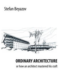 Title: Ordinary Architecture or How an Architect Mastered His Craft, Author: Stefan Beyazov