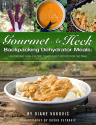 Title: Gourmet As Heck Backpacking Dehydrator Meals: Lightweight, High-Calorie, Plant-Based Recipes for the Trail, Author: Diane Vukovic