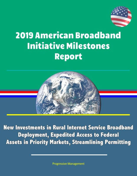 2019 American Broadband Initiative Milestones Report: New Investments in Rural Internet Service Broadband Deployment, Expedited Access to Federal Assets in Priority Markets, Streamlining Permitting