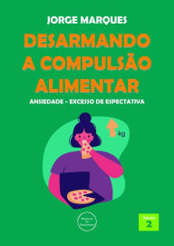Title: Desarmando a Compulsão Alimentar - Ansiedade, excesso de expectativas, Author: Jorge Marques