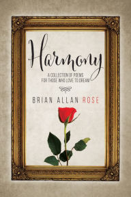 Title: Harmony: A Collection Of Poems For Those Who Love To Dream, Author: Brian Rose