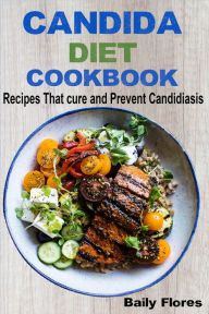 Title: Candida Diet Cookbook Recipes That Cure and Prevent Candidiasis, Author: Baily Flores