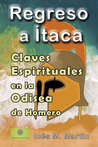 Title: Regreso a Ítaca. Claves Espirituales en la Odisea de Homero, Author: Inés M. Martín