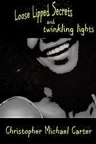 Title: Loosed Lipped Secrets and Twinkling Lights, Author: Christopher Michael Carter