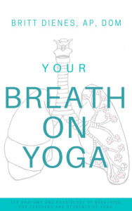 Title: Your Breath On Yoga: The Anatomy & Physiology of Breathing for Teachers and Students of Yoga, Author: Britt Dienes