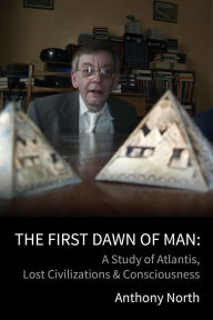 Title: The First Dawn of Man: A Study of Atlantis, Lost Civilizations & Consciousness, Author: Anthony North
