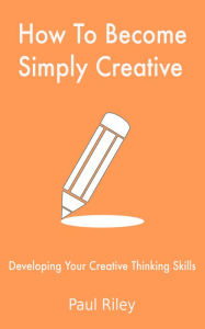 Title: How To Become Simply Creative, Author: Paul Riley
