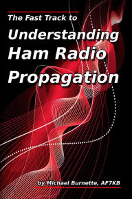 Title: The Fast Track to Understanding Ham Radio Propagation, Author: Michael Burnette