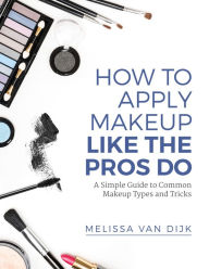 Title: How to Apply Makeup Like the Pros Do, Author: Melissa Van Dijk