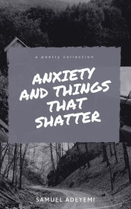 Title: Anxiety and Things that Shatter, Author: Samuel A. Adeyemi