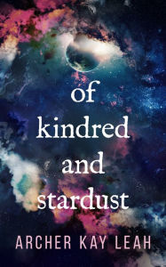 Title: Of Kindred and Stardust, Author: Archer Kay Leah