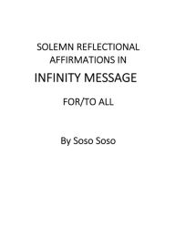 Title: Solemn Reflectional Affirmations in Infinity Message For/To All, Author: Soso Soso