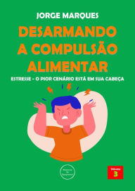 Title: Desarmando a Compulsão Alimentar - Estresse, o pior cenário está na sua cabeça, Author: Jorge Marques