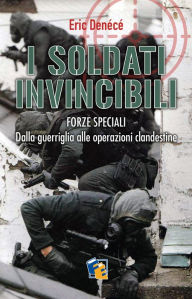 Title: I soldati invincibili: Forze Speciali. Dalla guerriglia alle operazioni clandestine, Author: Eric Denécé