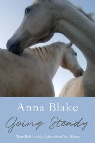 Title: Going Steady, More Relationship Advice from Your Horse, Author: Anna Blake