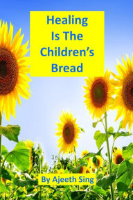 Title: Healing Is The Children's Bread, Author: Ajeeth Sing