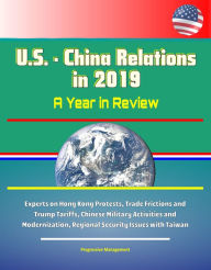 Title: U.S.: China Relations in 2019: A Year in Review - Experts on Hong Kong Protests, Trade Frictions and Trump Tariffs, Chinese Military Activities and Modernization, Regional Security Issues with Taiwan, Author: Progressive Management