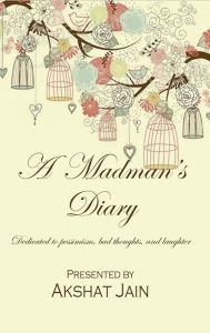 Title: A Madman's Diary: Dedicated To Pessimism, Bad Thoughts, And Laughter, Author: Akshat Jain