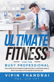 Title: Vipin Thandrai's Ultimate Fitness For The Busy Professional: The Complete Fitness Guide For Busy Professionals with Top Executive Secrets Revealed!, Author: Vipin Thandrai