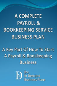 Title: A Complete Payroll & Bookkeeping Service Business Plan: A Key Part Of How To Start A Payroll & Bookkeeping, Author: In Demand Business Plans