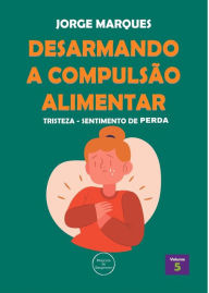 Title: Desarmando a Compulsão Alimentar - Tristeza, sentimento de perda, Author: Jorge Marques