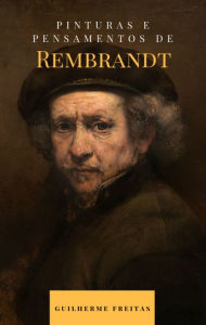 Title: Pinturas e pensamentos de Rembrandt, Author: Guilherme Freitas